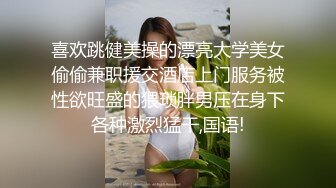 喜欢跳健美操的漂亮大学美女偷偷兼职援交酒店上门服务被性欲旺盛的猥琐胖男压在身下各种激烈猛干,国语!