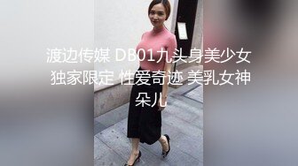 渡边传媒 DB01九头身美少女 独家限定 性爱奇迹 美乳女神 朵儿