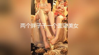 两个胖子干一个面罩美女