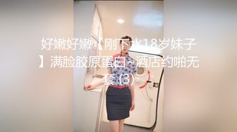 好嫩好嫩【刚下水18岁妹子】满脸胶原蛋白~酒店约啪无套 (3)