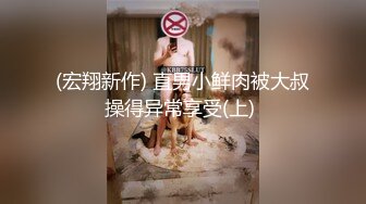 (宏翔新作) 直男小鲜肉被大叔操得异常享受(上) 