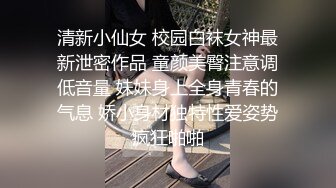 清新小仙女 校园白袜女神最新泄密作品 童颜美臀注意调低音量 妹妹身上全身青春的气息 娇小身材独特性爱姿势疯狂啪啪