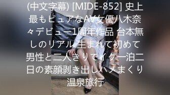 (中文字幕) [MIDE-852] 史上最もピュアなAV女優八木奈々デビュー1周年作品 台本無しのリアル 生まれて初めて男性と二人きりでイク一泊二日の素顔剥き出しハメまくり温泉旅行