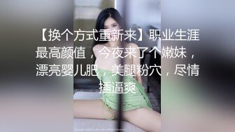 【换个方式重新来】职业生涯最高颜值，今夜来了个嫩妹，漂亮婴儿肥，美腿粉穴，尽情插逼爽