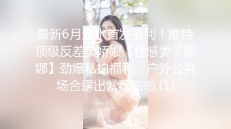 最新6月无水首发福利！推特顶级反差美娇娘【性感妻子妮娜】劲爆私拍福利，户外公共场合露出紫薇啪啪 (1)