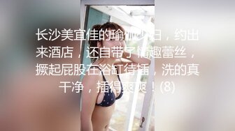 长沙美宜佳的瑜伽少妇，约出来酒店，还自带了情趣蕾丝，撅起屁股在浴缸待插，洗的真干净，插得爽爽！(8)