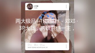 两大极品 · Ts魏露丝 - 邓邓 · 3P大战，两妖共侍一主，