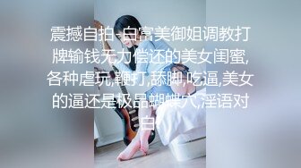 震撼自拍-白富美御姐调教打牌输钱无力偿还的美女闺蜜,各种虐玩,鞭打,舔脚,吃逼,美女的逼还是极品蝴蝶穴,淫语对白!