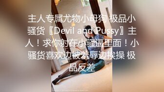 主人专属尤物小母狗 极品小骚货〖Devil and Pussy〗主人！求你射在小骚逼里面！小骚货喜欢边被羞辱边挨操 极品反差