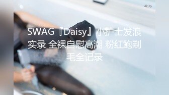 SWAG『Daisy』小护士发浪实录 全裸自慰高潮 粉红鲍剃毛全记录