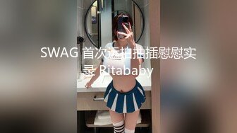 SWAG 首次远拍抽插慰慰实录 Ritababy