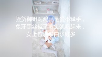 骚货御姐对鸡巴是爱不释手，兔牙黑丝拔了裤头就吃起来，女上位啪啪白浆好多