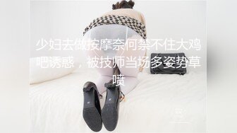 少妇去做按摩奈何禁不住大鸡吧诱惑，被技师当场多姿势草喷