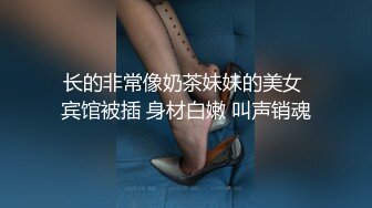 长的非常像奶茶妹妹的美女 宾馆被插 身材白嫩 叫声销魂