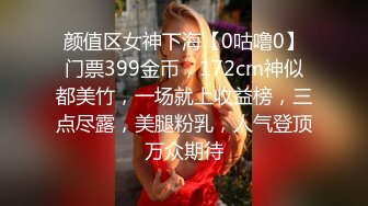 颜值区女神下海【0咕噜0】门票399金币，172cm神似都美竹，一场就上收益榜，三点尽露，美腿粉乳，人气登顶万众期待