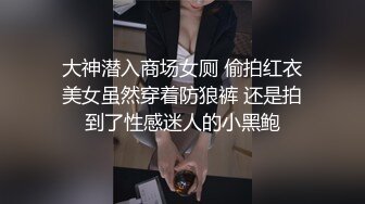 大神潜入商场女厕 偷拍红衣美女虽然穿着防狼裤 还是拍到了性感迷人的小黑鲍