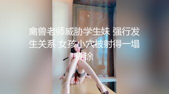 禽兽老师威胁学生妹 强行发生关系 女孩小穴被射得一塌糊涂