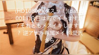 (HD1080P)(ダスッ！)(dass00013)今日は前でイキますか？それともメスイキしますか？ 逆アナル専属メイド 愛沢さら