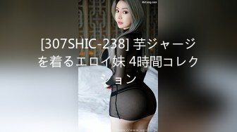 [307SHIC-238] 芋ジャージを着るエロイ妹 4時間コレクション