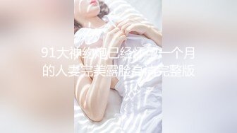 91大神约炮已经怀孕一个月的人妻完美露脸高清完整版