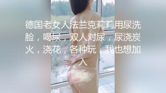 德国老女人法兰克莉莉用尿洗脸，喝尿，双人对尿，尿浇炭火，浇花，各种玩，我也想加入