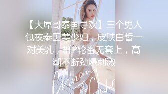 【大屌哥泰国寻欢】三个男人包夜泰国美少妇，皮肤白皙一对美乳，群P轮番无套上，高潮不断劲爆刺激