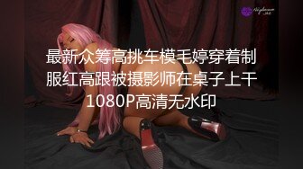 最新众筹高挑车模毛婷穿着制服红高跟被摄影师在桌子上干1080P高清无水印