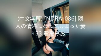 (中文字幕) [NDRA-086] 隣人の情婦になってしまった妻33 君島みお