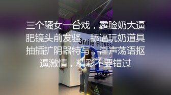 三个骚女一台戏，露脸奶大逼肥镜头前发骚，舔逼玩奶道具抽插扩阴器特写，淫声荡语抠逼激情，精彩不要错过