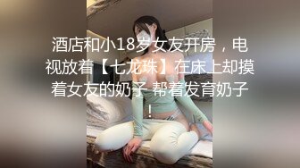 酒店和小18岁女友开房，电视放着【七龙珠】在床上却摸着女友的奶子 帮着发育奶子！