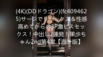 (4K)(DDドラゴン)(fc4094625)サージでリラックス＆性感高めてからの3P激ピスセックス！中出し2連発！果歩ちゃん2nd第4章【海外版】