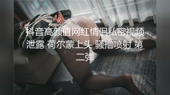 抖音高颜值网红情侣私密视频泄露 荷尔蒙上头 骚撸喷射 第二弹