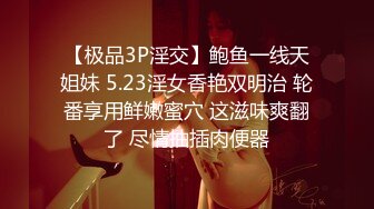 【极品3P淫交】鲍鱼一线天姐妹 5.23淫女香艳双明治 轮番享用鲜嫩蜜穴 这滋味爽翻了 尽情抽插肉便器