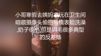 小哥寒假去姨妈家玩在卫生间暗藏摄像头偷拍眼镜表姐洗澡,奶子很小,但是阴毛很多典型的反差婊