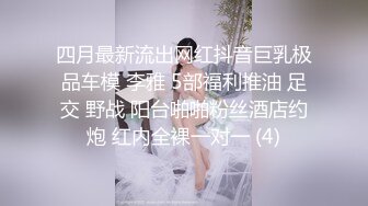 四月最新流出网红抖音巨乳极品车模 李雅 5部福利推油 足交 野战 阳台啪啪粉丝酒店约炮 红内全裸一对一 (4)