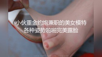 小伙重金约炮兼职的美女模特各种姿势啪啪完美露脸