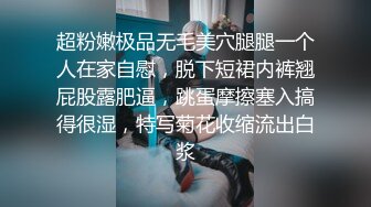 超粉嫩极品无毛美穴腿腿一个人在家自慰，脱下短裙内裤翘屁股露肥逼，跳蛋摩擦塞入搞得很湿，特写菊花收缩流出白浆