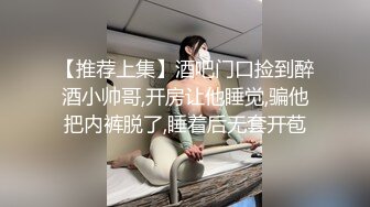 【推荐上集】酒吧门口捡到醉酒小帅哥,开房让他睡觉,骗他把内裤脱了,睡着后无套开苞