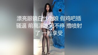 漂亮眼镜白丝伪娘 假鸡吧插骚逼 前高淫水流不停 撸喷射了 一脸享受