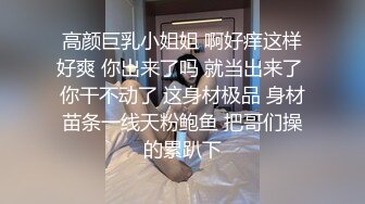 高颜巨乳小姐姐 啊好痒这样好爽 你出来了吗 就当出来了 你干不动了 这身材极品 身材苗条一线天粉鲍鱼 把哥们操的累趴下