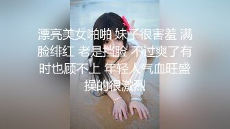 漂亮美女啪啪 妹子很害羞 满脸绯红 老是挡脸 不过爽了有时也顾不上 年轻人气血旺盛操的很激烈