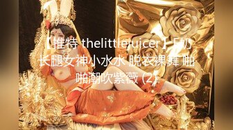 【推特 thelittlejuicer】E奶长腿女神小水水 脱衣裸舞 啪啪潮吹紫薇 (2)