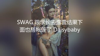 SWAG 跟学长去露营结果下面也搭帐篷了 Daisybaby