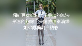 網紅豆芽姐和樣子猥瑣的無法形容的粉絲完美露臉精彩演繹姐弟亂倫對白精彩