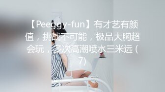 【Peeggy-fun】有才艺有颜值，挑战不可能，极品大胸超会玩，多次高潮喷水三米远 (7)