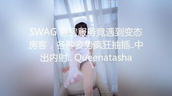 SWAG 客房服务竟遇到变态房客，各种姿势疯狂抽插..中出内射.. Queenatasha