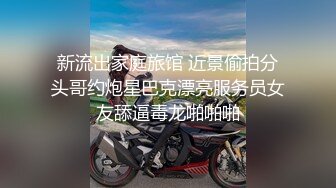 新流出家庭旅馆 近景偷拍分头哥约炮星巴克漂亮服务员女友舔逼毒龙啪啪啪