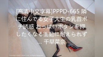 [高清中文字幕]PPPD-665 隣に住んでる女子大生の乳首ポチ誘惑 おっぱいボタンを押したくなる衝動に耐えられず… 千早菜奈