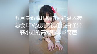 五月最新流出厕拍大神潜入夜总会KTV女厕后视角偷拍怪异装小姐的高跟鞋非常奇芭