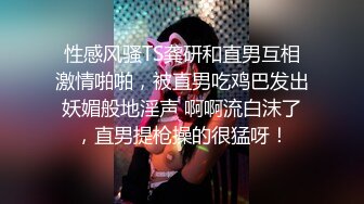 性感风骚TS龚研和直男互相激情啪啪，被直男吃鸡巴发出妖媚般地淫声 啊啊流白沫了，直男提枪操的很猛呀！